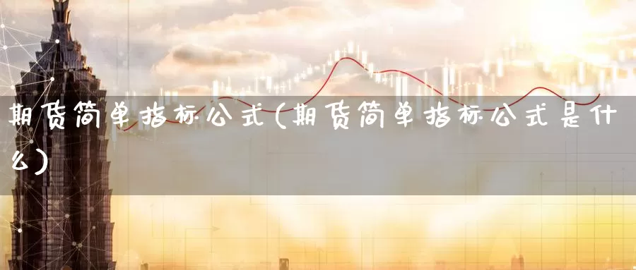 期货简单指标公式(期货简单指标公式是什么)_https://www.jinshufanghu.com_期货直播_第1张