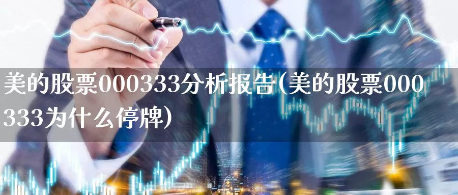 美的股票000333分析报告(美的股票000333为什么停牌)_期货直播_第1张_内盘期货直播室 美的股票000333分析报告(美的股票000333为什么停牌)_https://www.jinshufanghu.com_期货直播_第1张