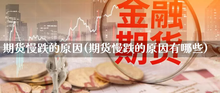 期货慢跌的原因(期货慢跌的原因有哪些)_https://www.jinshufanghu.com_期货直播_第1张