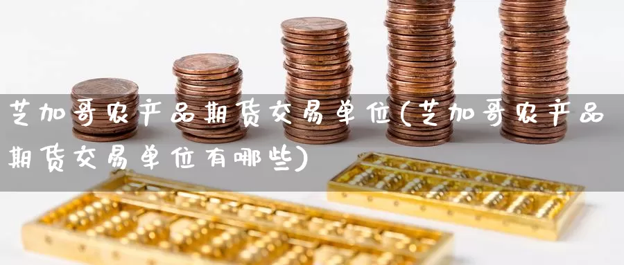 芝加哥农产品期货交易单位(芝加哥农产品期货交易单位有哪些)_https://www.jinshufanghu.com_内盘期货_第1张