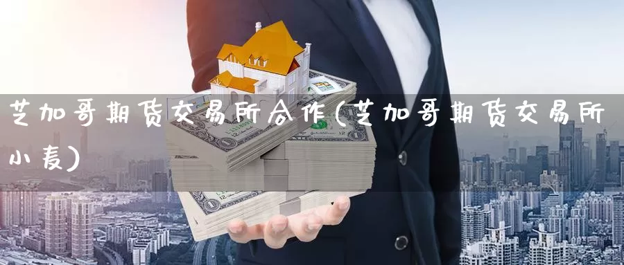 芝加哥期货交易所合作(芝加哥期货交易所小麦)_https://www.jinshufanghu.com_期货直播_第1张