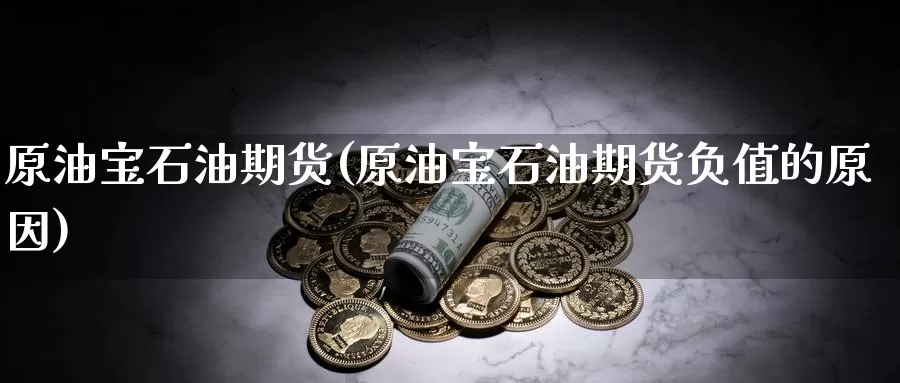原油宝石油期货(原油宝石油期货负值的原因)_https://www.jinshufanghu.com_黄金期货_第1张