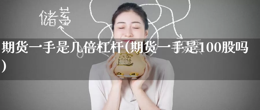 期货一手是几倍杠杆(期货一手是100股吗)_https://www.jinshufanghu.com_期货直播_第1张
