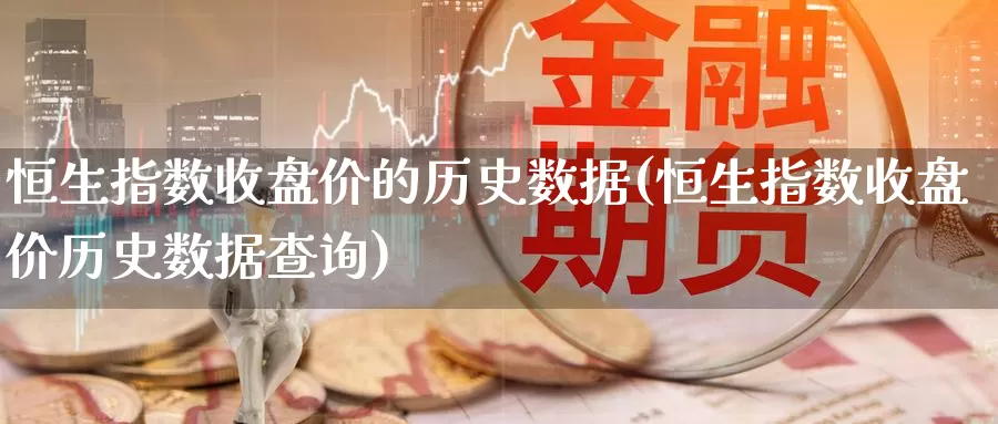 恒生指数收盘价的历史数据(恒生指数收盘价历史数据查询)_纳指期货_第1张_内盘期货直播室 恒生指数收盘价的历史数据(恒生指数收盘价历史数据查询)_https://www.jinshufanghu.com_纳指期货_第1张