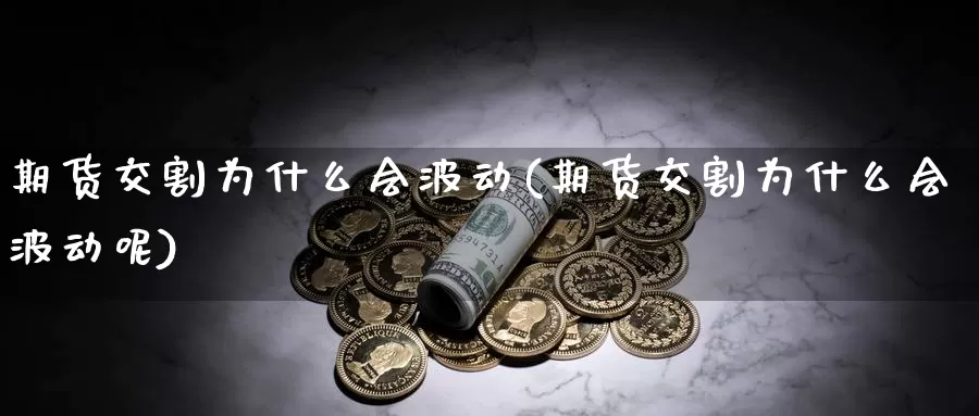 期货交割为什么会波动(期货交割为什么会波动呢)_https://www.jinshufanghu.com_期货直播_第1张