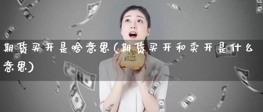 期货买开是啥意思(期货买开和卖开是什么意思)_https://www.jinshufanghu.com_黄金期货_第1张