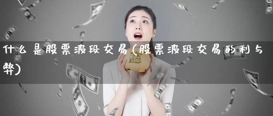 什么是股票波段交易(股票波段交易的利与弊)_https://www.jinshufanghu.com_内盘期货_第1张