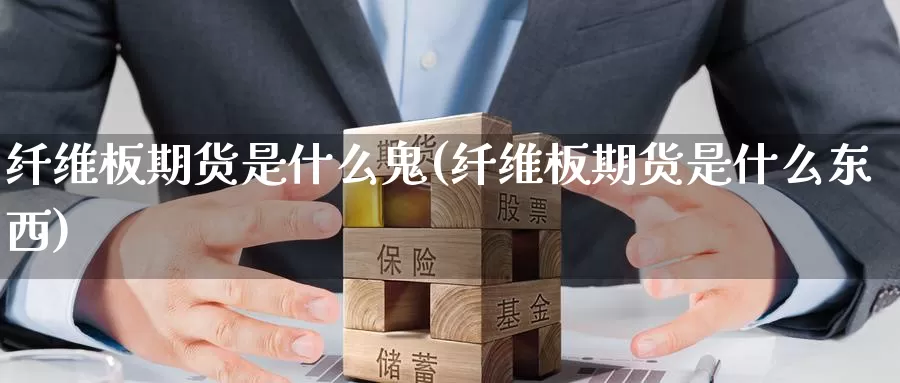 纤维板期货是什么鬼(纤维板期货是什么东西)_https://www.jinshufanghu.com_黄金期货_第1张