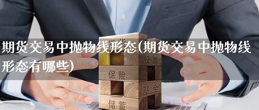 期货交易中抛物线形态(期货交易中抛物线形态有哪些)_https://www.jinshufanghu.com_黄金期货_第1张