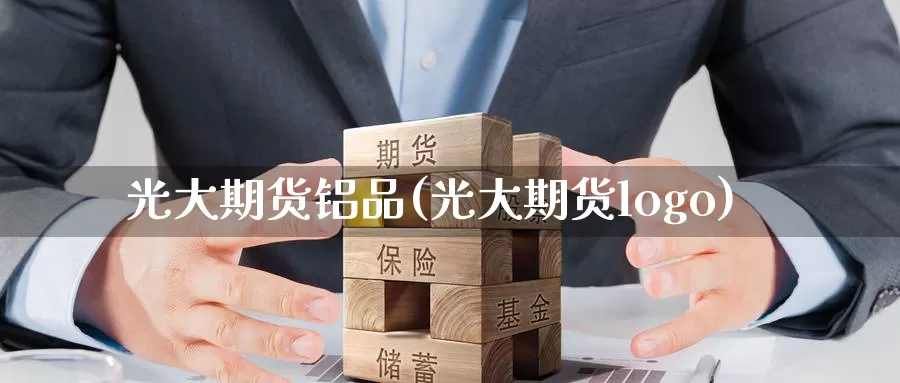 光大期货铝品(光大期货logo)_https://www.jinshufanghu.com_内盘期货_第1张