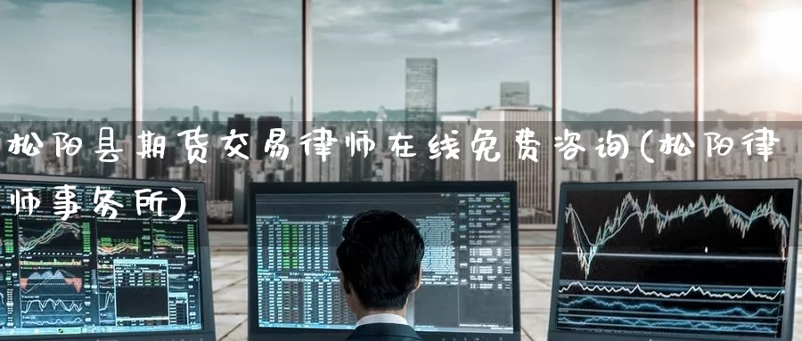 松阳县期货交易律师在线免费咨询(松阳律师事务所)_https://www.jinshufanghu.com_期货直播_第1张
