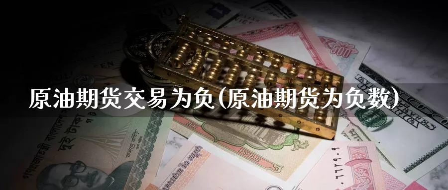 原油期货交易为负(原油期货为负数)_https://www.jinshufanghu.com_黄金期货_第1张