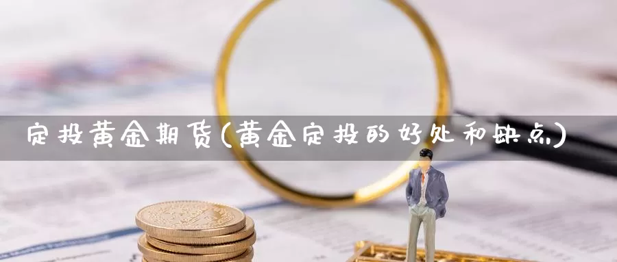 定投黄金期货(黄金定投的好处和缺点)_https://www.jinshufanghu.com_纳指期货_第1张