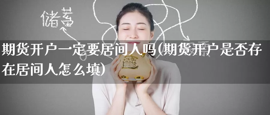 期货开户一定要居间人吗(期货开户是否存在居间人怎么填)_https://www.jinshufanghu.com_纳指期货_第1张