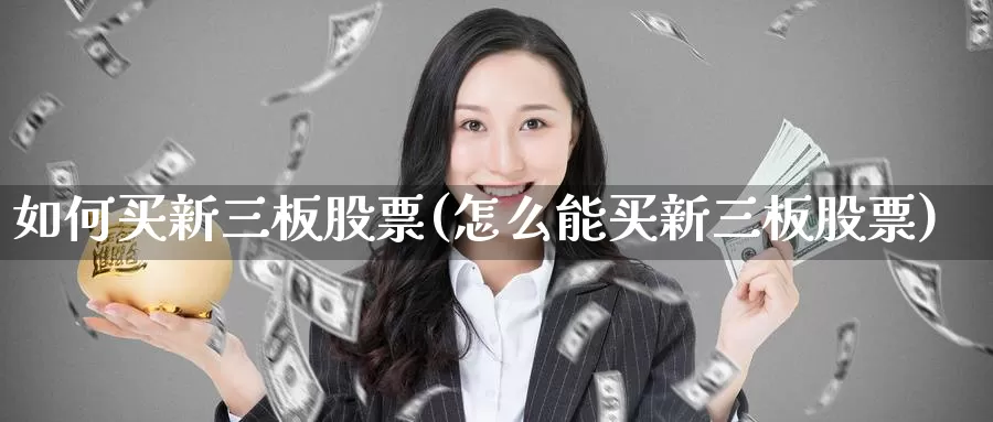 如何买新三板股票(怎么能买新三板股票)_内盘期货_第1张_内盘期货直播室 如何买新三板股票(怎么能买新三板股票)_https://www.jinshufanghu.com_内盘期货_第1张