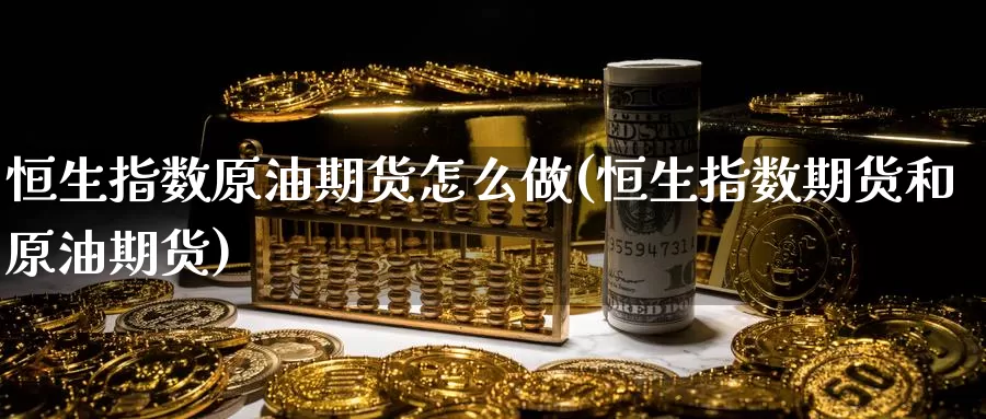恒生指数原油期货怎么做(恒生指数期货和原油期货)_黄金期货_第1张_内盘期货直播室 恒生指数原油期货怎么做(恒生指数期货和原油期货)_https://www.jinshufanghu.com_黄金期货_第1张