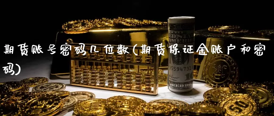 期货账号密码几位数(期货保证金账户和密码)_https://www.jinshufanghu.com_黄金期货_第1张