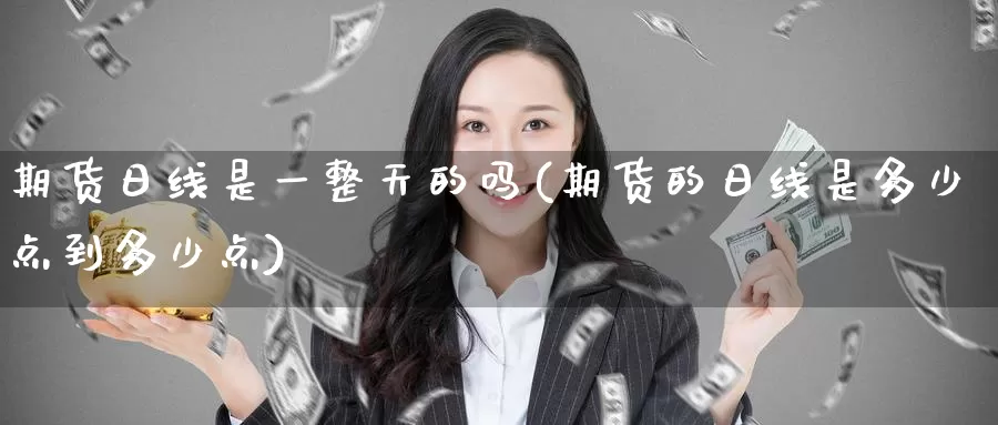 期货日线是一整天的吗(期货的日线是多少点到多少点)_https://www.jinshufanghu.com_纳指期货_第1张