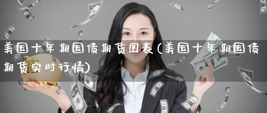 美国十年期国债期货图表(美国十年期国债期货实时行情)_https://www.jinshufanghu.com_黄金期货_第1张