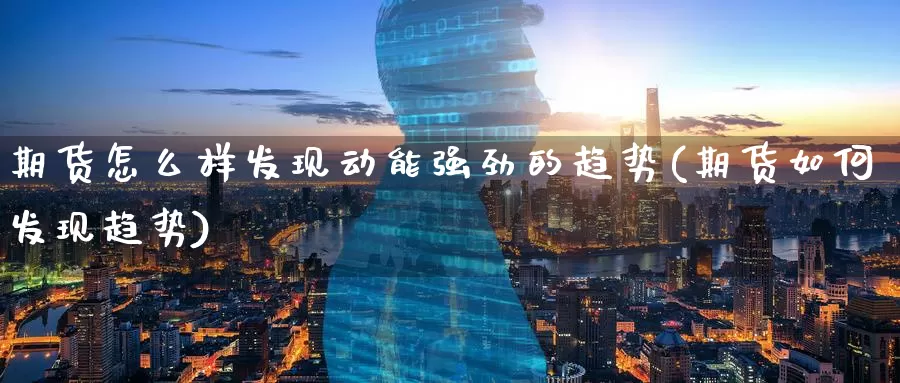 期货怎么样发现动能强劲的趋势(期货如何发现趋势)_https://www.jinshufanghu.com_内盘期货_第1张