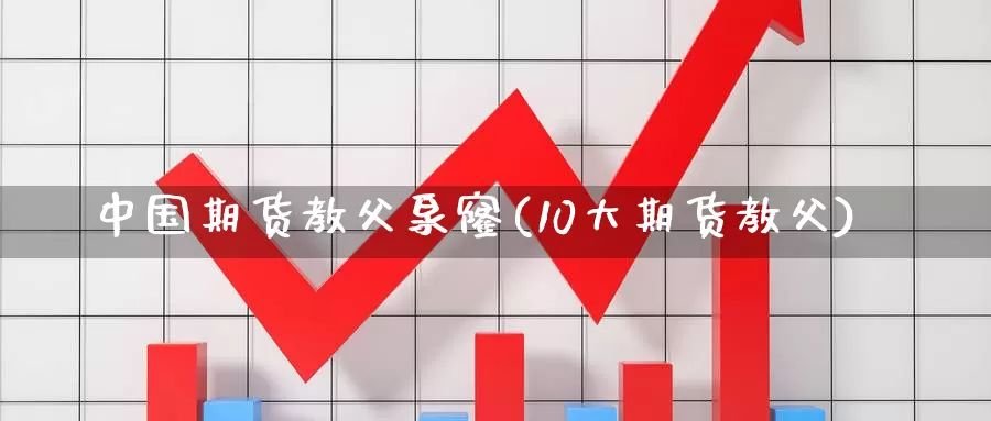 中国期货教父泉窿(10大期货教父)_https://www.jinshufanghu.com_纳指期货_第1张