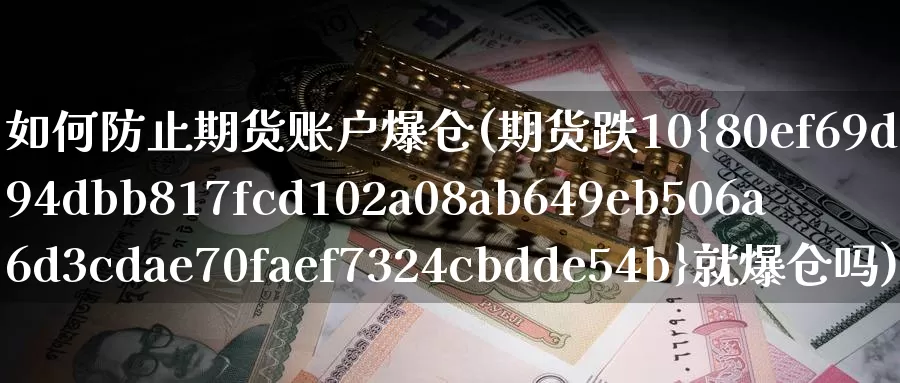 如何防止期货账户爆仓(期货跌10%就爆仓吗)_https://www.jinshufanghu.com_期货直播_第1张