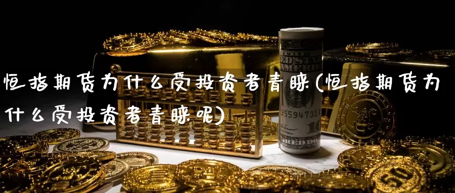 恒指期货为什么受投资者青睐(恒指期货为什么受投资者青睐呢)_https://www.jinshufanghu.com_纳指期货_第1张