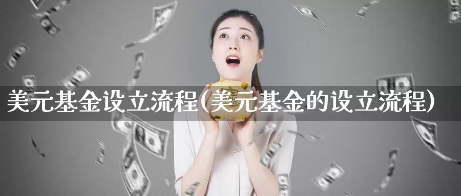 美元基金设立流程(美元基金的设立流程)_黄金期货_第1张_内盘期货直播室 美元基金设立流程(美元基金的设立流程)_https://www.jinshufanghu.com_黄金期货_第1张