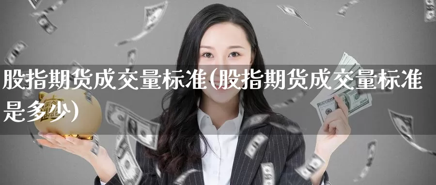 股指期货成交量标准(股指期货成交量标准是多少)_https://www.jinshufanghu.com_期货直播_第1张