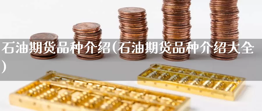 石油期货品种介绍(石油期货品种介绍大全)_https://www.jinshufanghu.com_期货直播_第1张