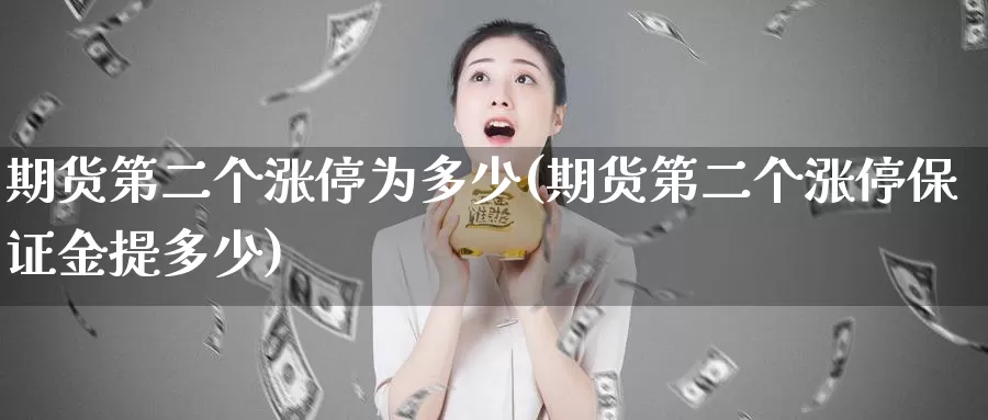 期货第二个涨停为多少(期货第二个涨停保证金提多少)_https://www.jinshufanghu.com_纳指期货_第1张