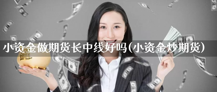 小资金做期货长中线好吗(小资金炒期货)_纳指期货_第1张_内盘期货直播室 小资金做期货长中线好吗(小资金炒期货)_https://www.jinshufanghu.com_纳指期货_第1张