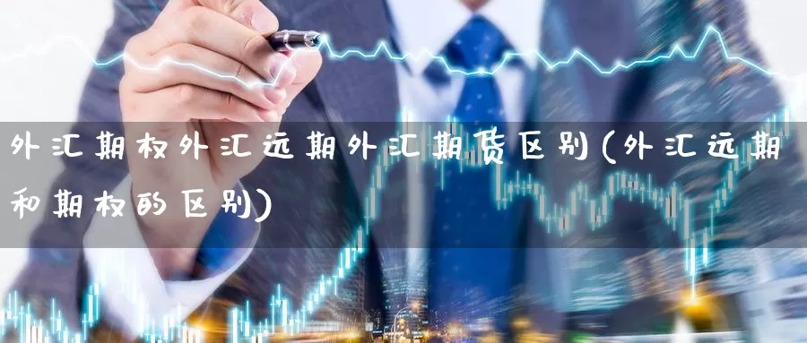 外汇期权外汇远期外汇期货区别(外汇远期和期权的区别)_https://www.jinshufanghu.com_纳指期货_第1张