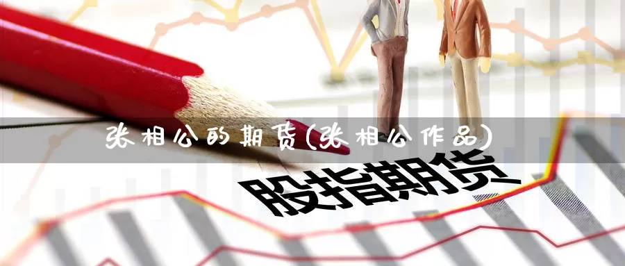 张相公的期货(张相公作品)_https://www.jinshufanghu.com_内盘期货_第1张