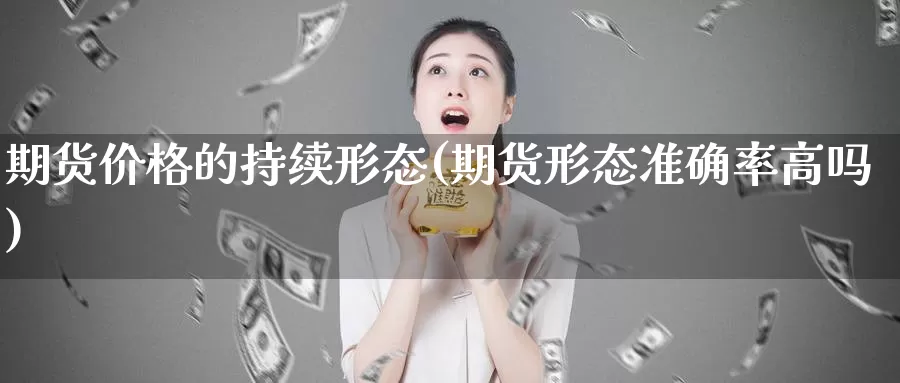 期货价格的持续形态(期货形态准确率高吗)_https://www.jinshufanghu.com_纳指期货_第1张
