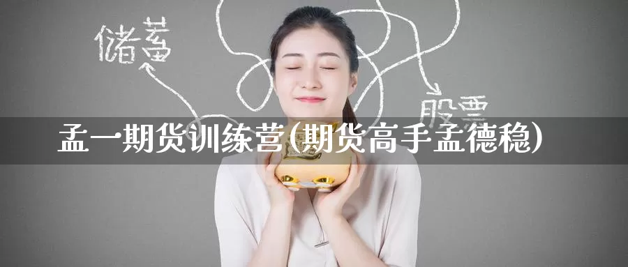 孟一期货训练营(期货高手孟德稳)_https://www.jinshufanghu.com_内盘期货_第1张