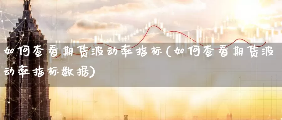 如何查看期货波动率指标(如何查看期货波动率指标数据)_https://www.jinshufanghu.com_内盘期货_第1张