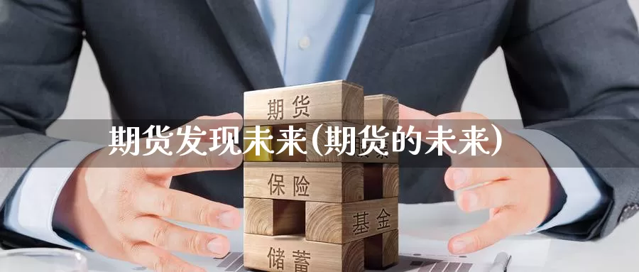 期货发现未来(期货的未来)_内盘期货_第1张_内盘期货直播室 期货发现未来(期货的未来)_https://www.jinshufanghu.com_内盘期货_第1张