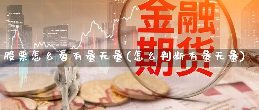 股票怎么看有量无量(怎么判断有量无量)_https://www.jinshufanghu.com_黄金期货_第1张