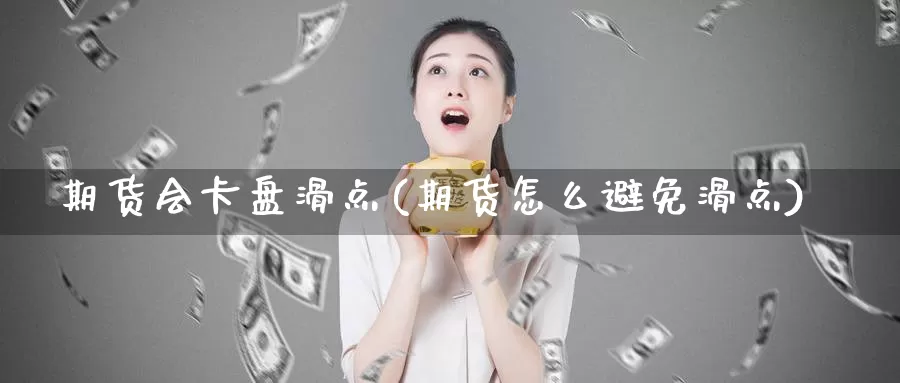 期货会卡盘滑点(期货怎么避免滑点)_内盘期货_第1张_内盘期货直播室 期货会卡盘滑点(期货怎么避免滑点)_https://www.jinshufanghu.com_内盘期货_第1张