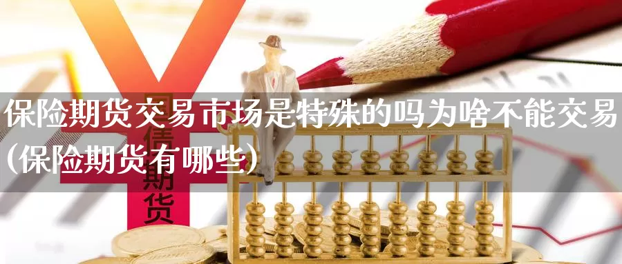 保险期货交易市场是特殊的吗为啥不能交易(保险期货有哪些)_https://www.jinshufanghu.com_黄金期货_第1张