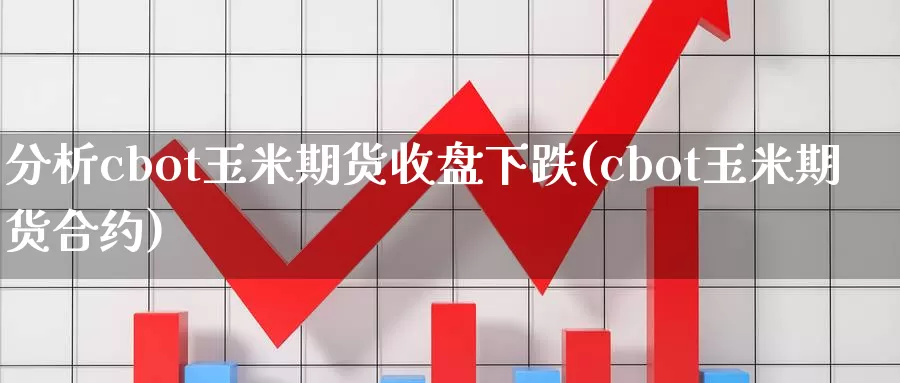 分析cbot玉米期货收盘下跌(cbot玉米期货合约)_https://www.jinshufanghu.com_黄金期货_第1张