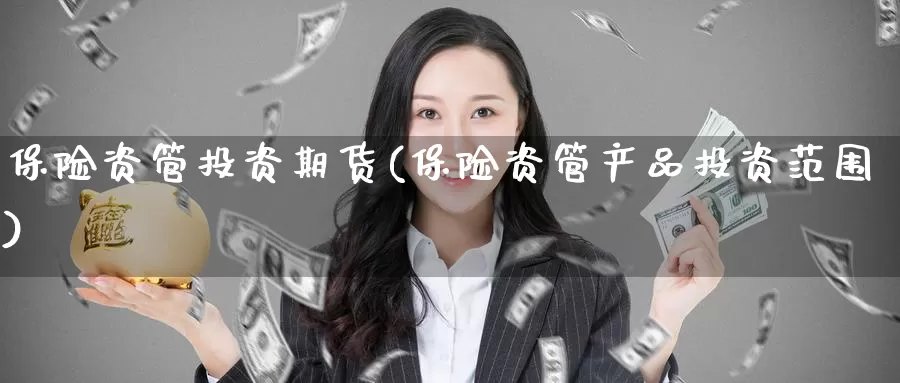 保险资管投资期货(保险资管产品投资范围)_https://www.jinshufanghu.com_期货直播_第1张