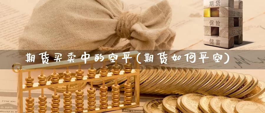 期货买卖中的空平(期货如何平空)_https://www.jinshufanghu.com_黄金期货_第1张