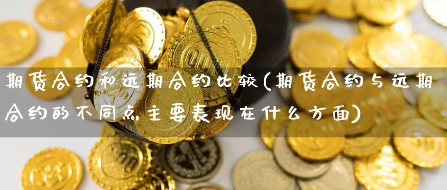 期货合约和远期合约比较(期货合约与远期合约的不同点主要表现在什么方面)_纳指期货_第1张_内盘期货直播室 期货合约和远期合约比较(期货合约与远期合约的不同点主要表现在什么方面)_https://www.jinshufanghu.com_纳指期货_第1张