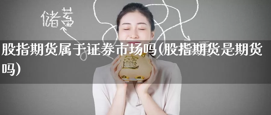 股指期货属于证券市场吗(股指期货是期货吗)_https://www.jinshufanghu.com_期货直播_第1张
