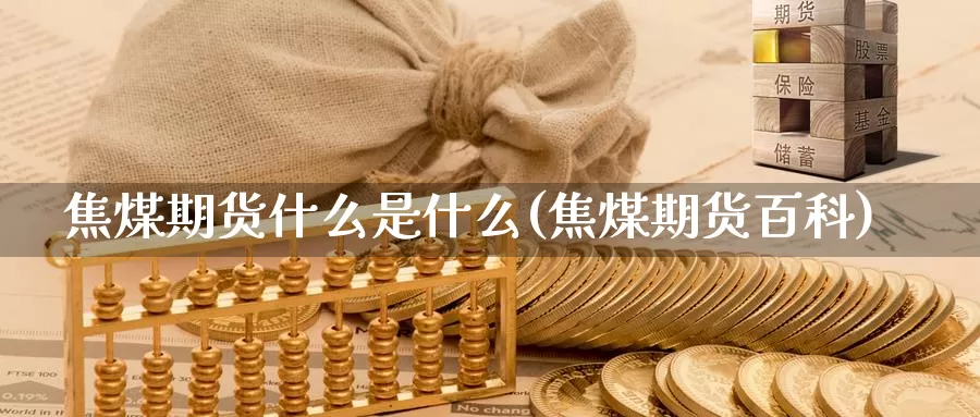 焦煤期货什么是什么(焦煤期货百科)_https://www.jinshufanghu.com_期货直播_第1张