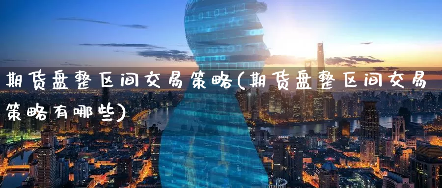 期货盘整区间交易策略(期货盘整区间交易策略有哪些)_https://www.jinshufanghu.com_黄金期货_第1张