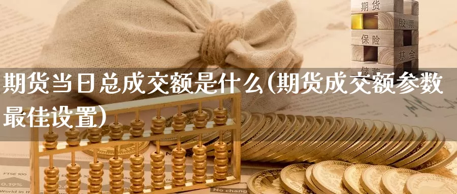 期货当日总成交额是什么(期货成交额参数最佳设置)_期货直播_第1张_内盘期货直播室 期货当日总成交额是什么(期货成交额参数最佳设置)_https://www.jinshufanghu.com_期货直播_第1张