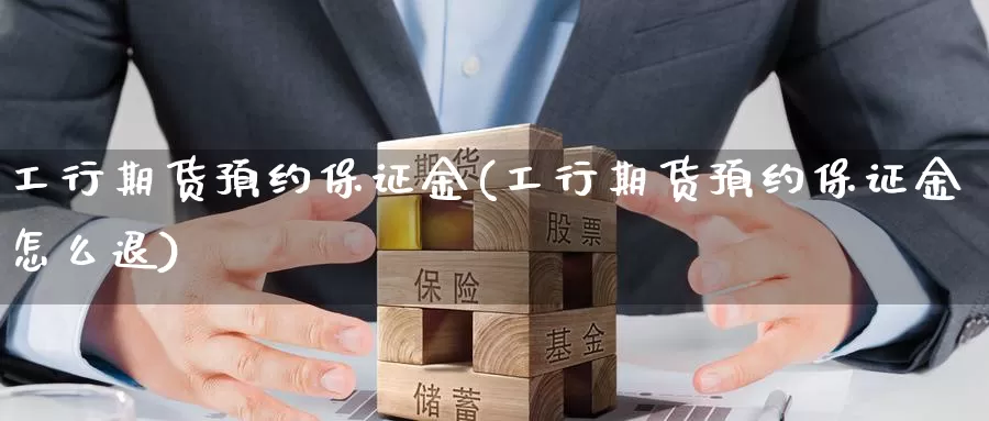 工行期货预约保证金(工行期货预约保证金怎么退)_https://www.jinshufanghu.com_期货直播_第1张